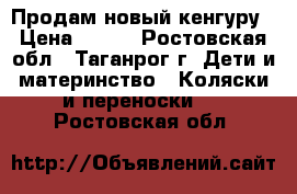 Продам новый кенгуру › Цена ­ 450 - Ростовская обл., Таганрог г. Дети и материнство » Коляски и переноски   . Ростовская обл.